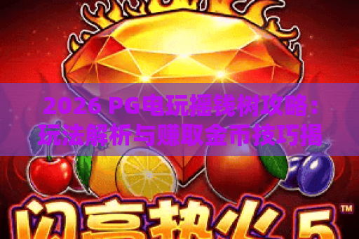 2026 PG电玩摇钱树攻略：玩法解析与赚取金币技巧揭秘