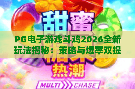 PG电子游戏斗鸡2026全新玩法揭秘:策略与爆率双提升,老玩家直呼过瘾 PG电子游戏斗鸡2026全新玩法揭秘:策略与爆率双提升,老玩家直呼过瘾