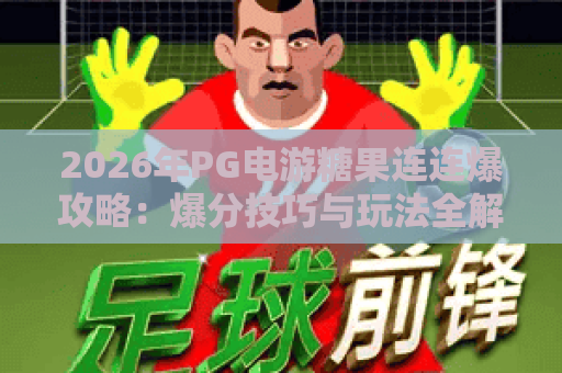 2026年PG电游糖果连连爆攻略:爆分技巧与玩法全解析 2026年PG电游糖果连连爆攻略:爆分技巧与玩法全解析