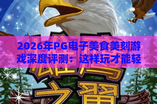 2026年PG电子美食美刻游戏深度评测:这样玩才能轻松赢大奖 2026年PG电子美食美刻游戏深度评测:这样玩才能轻松赢大奖