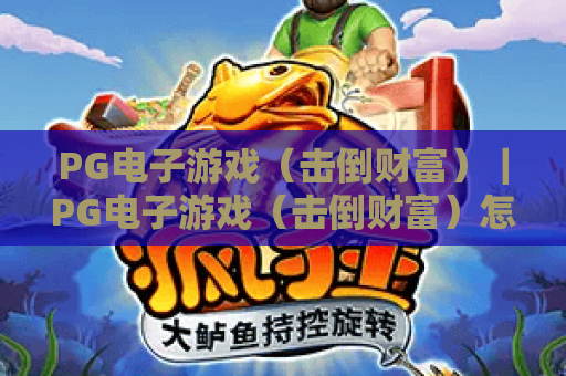 PG电子游戏（击倒财富）｜PG电子游戏（击倒财富）怎么玩？PG电子游戏（击倒财富）2026新手攻略&进阶技巧