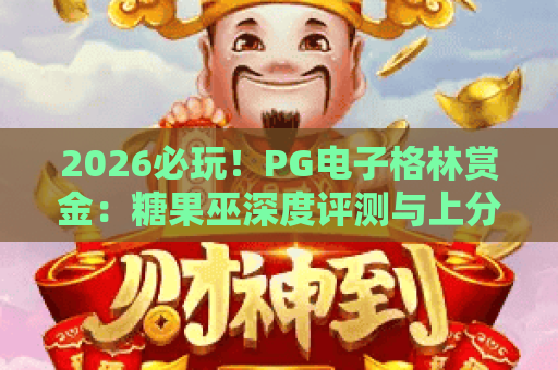 2026必玩!PG电子格林赏金:糖果巫深度评测与上分技巧 2026必玩!PG电子格林赏金:糖果巫深度评测与上分技巧