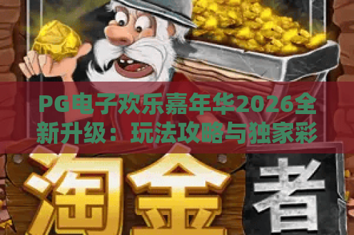 PG电子欢乐嘉年华2026全新升级:玩法攻略与独家彩蛋全解析 PG电子欢乐嘉年华2026全新升级:玩法攻略与独家彩蛋全解析