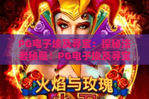 PG电子埃及寻宝：探秘法老秘藏！PG电子埃及寻宝怎么解锁高倍率？PG电子埃及寻宝新手进阶全攻略