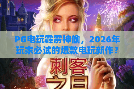 PG电玩霹雳神偷，2026年玩家必试的爆款电玩新作？