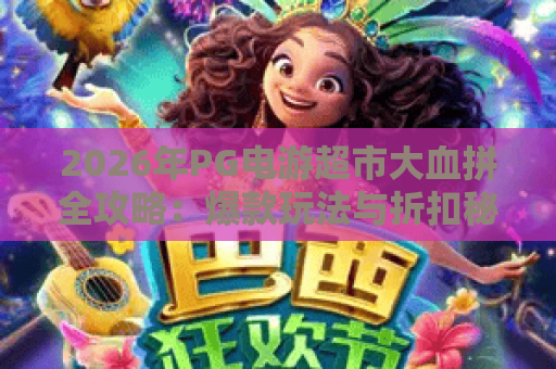 2026年PG电游超市大血拼全攻略:爆款玩法与折扣秘籍 2026年PG电游超市大血拼全攻略:爆款玩法与折扣秘籍
