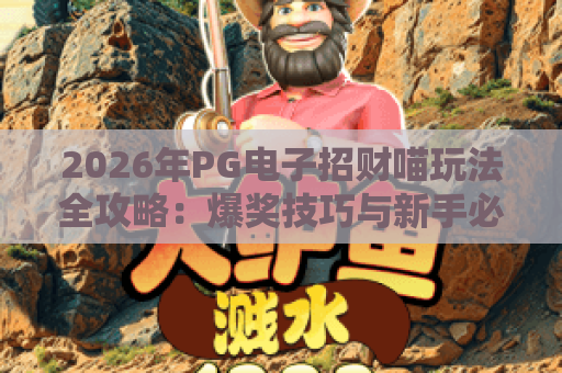 2026年PG电子招财喵玩法全攻略:爆奖技巧与新手必看体验 2026年PG电子招财喵玩法全攻略:爆奖技巧与新手必看体验