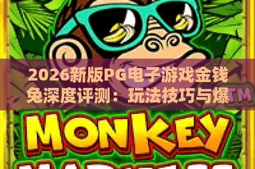 2026新版PG电子游戏金钱兔深度评测:玩法技巧与爆奖攻略全解析 2026新版PG电子游戏金钱兔深度评测:玩法技巧与爆奖攻略全解析