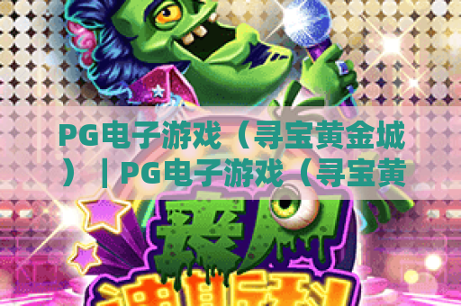 PG电子游戏（寻宝黄金城）｜PG电子游戏（寻宝黄金城）2026玩法揭秘｜PG电子游戏（寻宝黄金城）高分通关指南