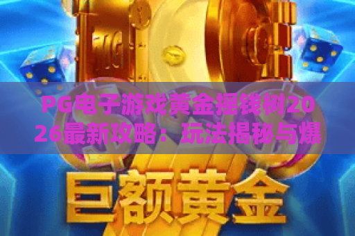 PG电子游戏黄金摇钱树2026最新攻略：玩法揭秘与爆分技巧