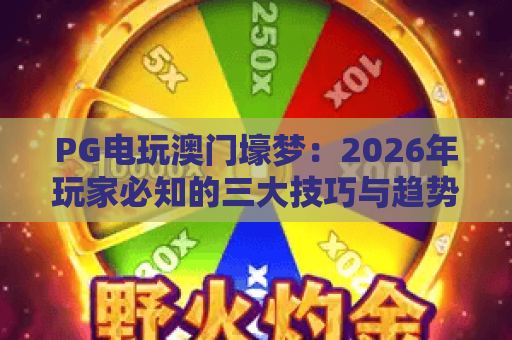 PG电玩澳门壕梦：2026年玩家必知的三大技巧与趋势解读