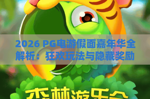 2026 PG电游假面嘉年华全解析:狂欢玩法与隐藏奖励攻略 2026 PG电游假面嘉年华全解析:狂欢玩法与隐藏奖励攻略