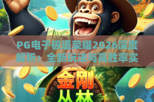 PG电子极道荣耀2026深度解析:全新玩法与高胜率实战技巧全揭秘 PG电子极道荣耀2026深度解析:全新玩法与高胜率实战技巧全揭秘
