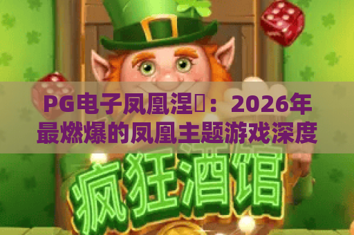 PG电子凤凰涅槃：2026年最燃爆的凤凰主题游戏深度评测与玩法解析