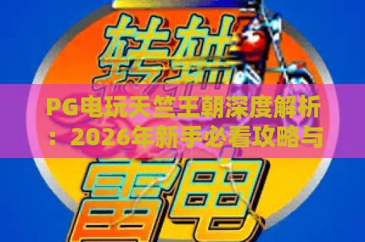 PG电玩天竺王朝深度解析：2026年新手必看攻略与惊喜彩蛋