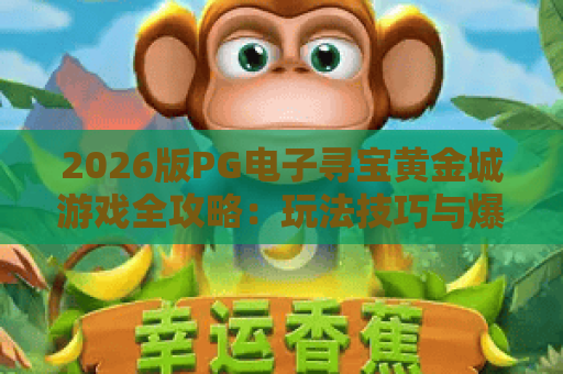 2026版PG电子寻宝黄金城游戏全攻略：玩法技巧与爆奖秘诀大揭秘