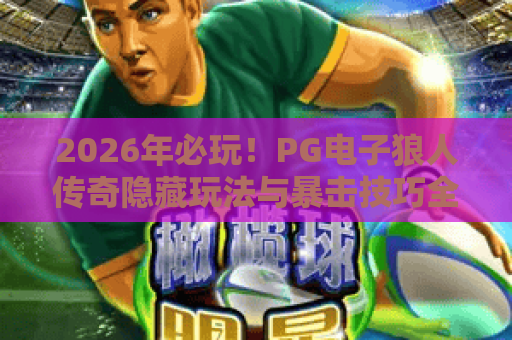 2026年必玩！PG电子狼人传奇隐藏玩法与暴击技巧全解析
