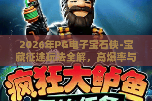 2026年PG电子宝石侠-宝藏征途玩法全解，高爆率与隐藏彩蛋揭秘