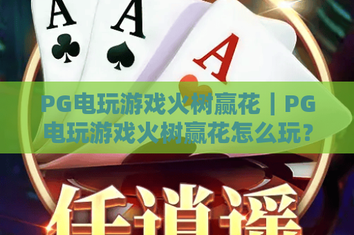 PG电玩游戏火树赢花｜PG电玩游戏火树赢花怎么玩？｜PG电玩游戏火树赢花2026爆分技巧全揭秘