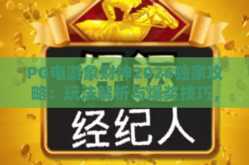 PG电游象财神2026独家攻略:玩法解析与爆奖技巧,让你财源滚滚! PG电游象财神2026独家攻略:玩法解析与爆奖技巧,让你财源滚滚!