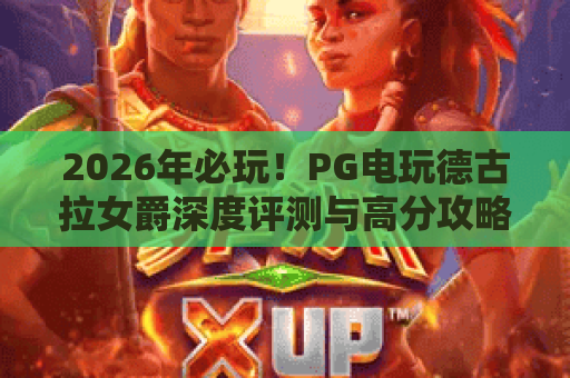 2026年必玩!PG电玩德古拉女爵深度评测与高分攻略 2026年必玩!PG电玩德古拉女爵深度评测与高分攻略