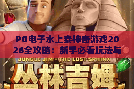 PG电子水上泰神奇游戏2026全攻略:新手必看玩法与技巧解析 PG电子水上泰神奇游戏2026全攻略:新手必看玩法与技巧解析