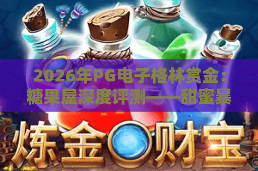 2026年PG电子格林赏金：糖果屋深度评测——甜蜜暴击还是陷阱？