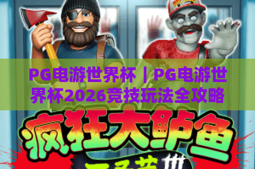 PG电游世界杯｜PG电游世界杯2026竞技玩法全攻略，PG电游世界杯如何斩获丰厚福利？