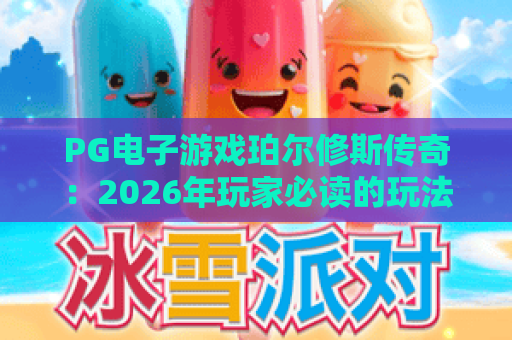 PG电子游戏珀尔修斯传奇:2026年玩家必读的玩法与体验全解析 PG电子游戏珀尔修斯传奇:2026年玩家必读的玩法与体验全解析