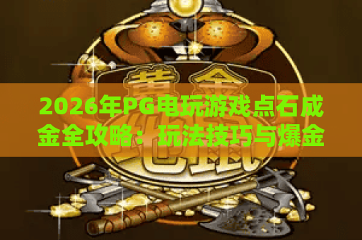 2026年PG电玩游戏点石成金全攻略：玩法技巧与爆金心得分享