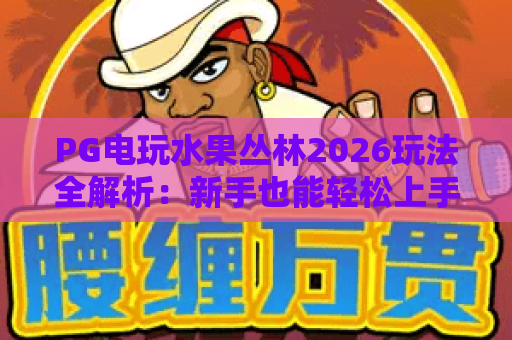 PG电玩水果丛林2026玩法全解析:新手也能轻松上手的赢分秘籍 PG电玩水果丛林2026玩法全解析:新手也能轻松上手的赢分秘籍