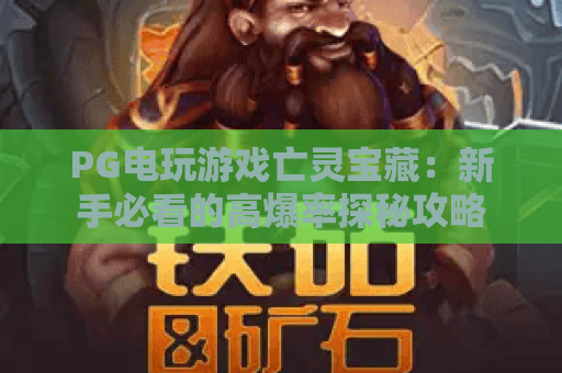 PG电玩游戏亡灵宝藏:新手必看的高爆率探秘攻略 PG电玩游戏亡灵宝藏:新手必看的高爆率探秘攻略