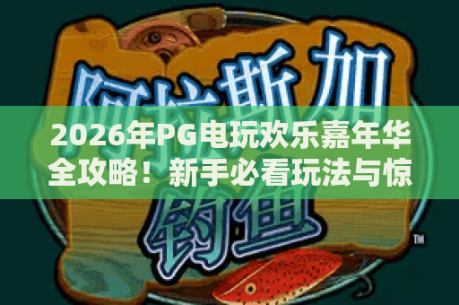 2026年PG电玩欢乐嘉年华全攻略!新手必看玩法与惊喜指南 2026年PG电玩欢乐嘉年华全攻略!新手必看玩法与惊喜指南