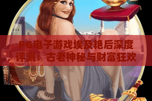 PG电子游戏埃及艳后深度评测：古老神秘与财富狂欢的完美融合