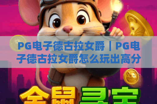 PG电子德古拉女爵｜PG电子德古拉女爵怎么玩出高分？｜PG电子德古拉女爵隐藏福利全揭秘