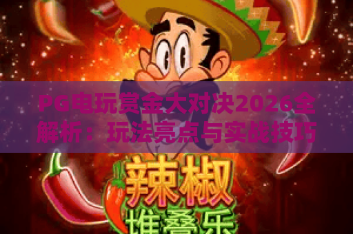 PG电玩赏金大对决2026全解析:玩法亮点与实战技巧分享 PG电玩赏金大对决2026全解析:玩法亮点与实战技巧分享