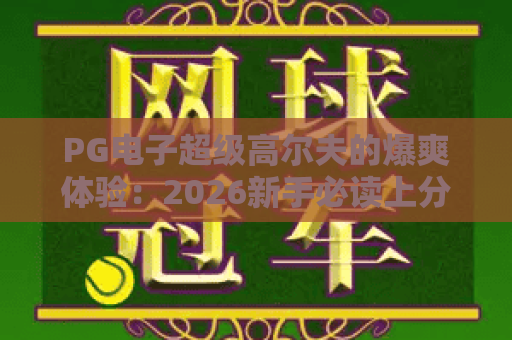PG电子超级高尔夫的爆爽体验:2026新手必读上分技巧全解析 PG电子超级高尔夫的爆爽体验:2026新手必读上分技巧全解析