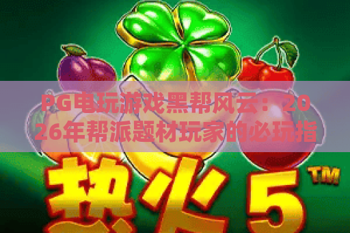 PG电玩游戏黑帮风云:2026年帮派题材玩家的必玩指南 PG电玩游戏黑帮风云:2026年帮派题材玩家的必玩指南