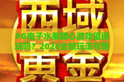 PG电子水果甜心游戏值得玩吗?2026全新玩法与爆分技巧实测解析 PG电子水果甜心游戏值得玩吗?2026全新玩法与爆分技巧实测解析