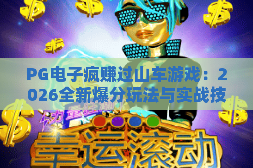 PG电子疯赚过山车游戏:2026全新爆分玩法与实战技巧解析 PG电子疯赚过山车游戏:2026全新爆分玩法与实战技巧解析