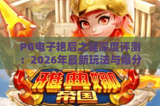PG电子艳后之谜深度评测:2026年最新玩法与爆分技巧全解析 PG电子艳后之谜深度评测:2026年最新玩法与爆分技巧全解析