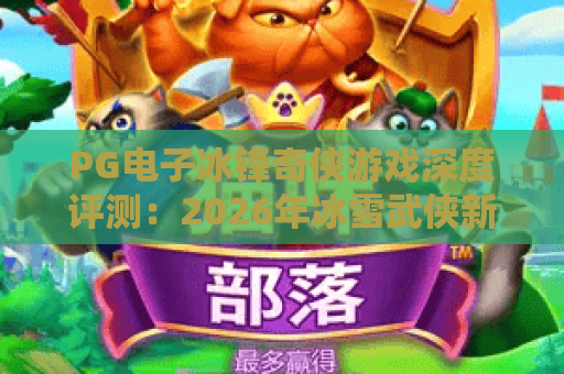 PG电子冰锋奇侠游戏深度评测:2026年冰雪武侠新体验 PG电子冰锋奇侠游戏深度评测:2026年冰雪武侠新体验