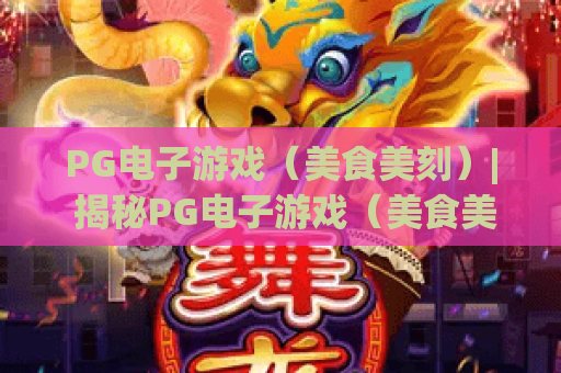 PG电子游戏（美食美刻）| 揭秘PG电子游戏（美食美刻）趣味玩法！PG电子游戏（美食美刻）为何成2026解压新宠？