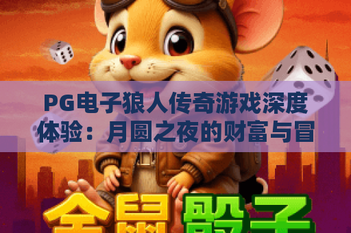 PG电子狼人传奇游戏深度体验:月圆之夜的财富与冒险 PG电子狼人传奇游戏深度体验:月圆之夜的财富与冒险