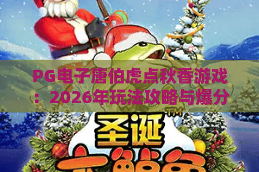 PG电子唐伯虎点秋香游戏:2026年玩法攻略与爆分技巧全解析 PG电子唐伯虎点秋香游戏:2026年玩法攻略与爆分技巧全解析