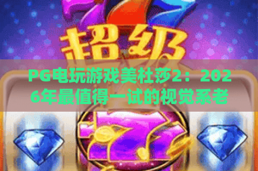 PG电玩游戏美杜莎2:2026年最值得一试的视觉系老虎机? PG电玩游戏美杜莎2:2026年最值得一试的视觉系老虎机?