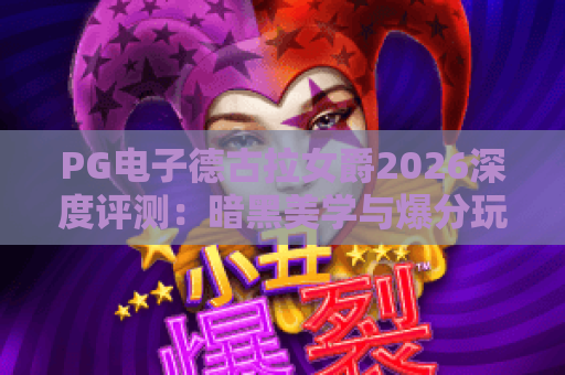 PG电子德古拉女爵2026深度评测:暗黑美学与爆分玩法的完美融合 PG电子德古拉女爵2026深度评测:暗黑美学与爆分玩法的完美融合