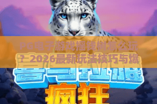 PG电子游戏摇钱树怎么玩?2026最新玩法技巧与爆分攻略 PG电子游戏摇钱树怎么玩?2026最新玩法技巧与爆分攻略