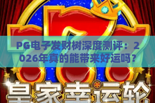 PG电子发财树深度测评:2026年真的能带来好运吗?玩法与技巧全解析 PG电子发财树深度测评:2026年真的能带来好运吗?玩法与技巧全解析