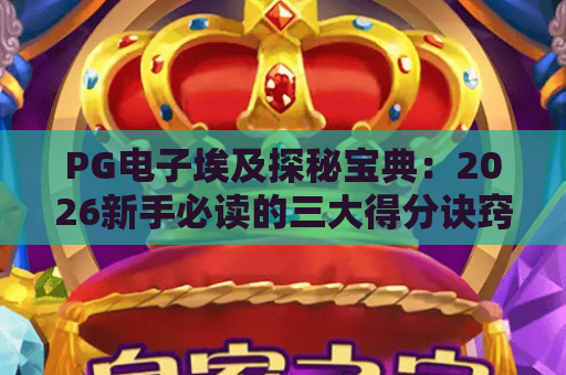 PG电子埃及探秘宝典:2026新手必读的三大得分诀窍与隐藏玩法 PG电子埃及探秘宝典:2026新手必读的三大得分诀窍与隐藏玩法